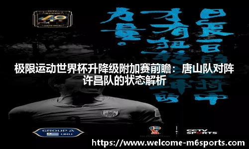 极限运动世界杯升降级附加赛前瞻：唐山队对阵许昌队的状态解析