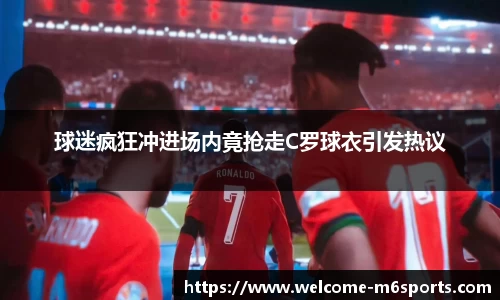 球迷疯狂冲进场内竟抢走C罗球衣引发热议