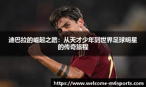 迪巴拉的崛起之路：从天才少年到世界足球明星的传奇旅程
